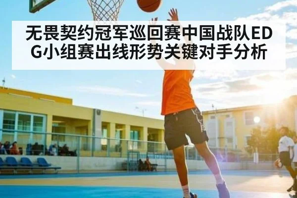 无畏契约冠军巡回赛中国战队EDG小组赛出线形势关键对手分析