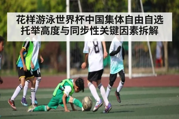 花样游泳世界杯中国集体自由自选托举高度与同步性关键因素拆解
