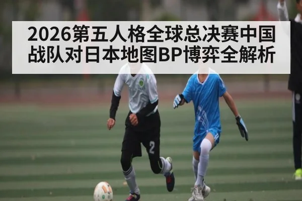 2026第五人格全球总决赛中国战队对日本地图BP博弈全解析